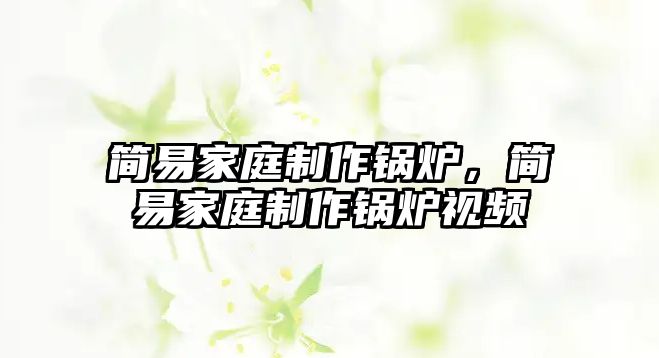 簡(jiǎn)易家庭制作鍋爐，簡(jiǎn)易家庭制作鍋爐視頻