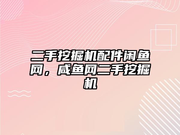 二手挖掘機配件閑魚網(wǎng)，咸魚網(wǎng)二手挖掘機