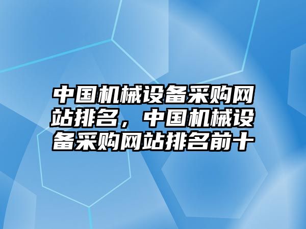 中國(guó)機(jī)械設(shè)備采購(gòu)網(wǎng)站排名，中國(guó)機(jī)械設(shè)備采購(gòu)網(wǎng)站排名前十