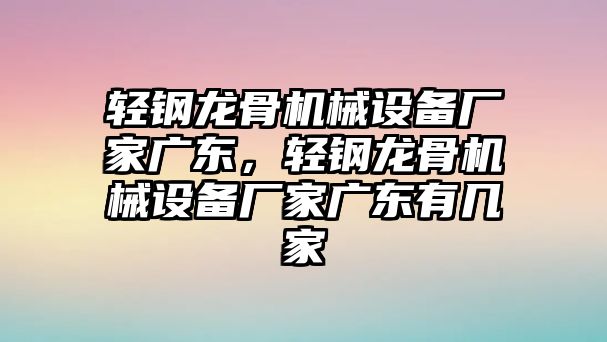 輕鋼龍骨機(jī)械設(shè)備廠家廣東，輕鋼龍骨機(jī)械設(shè)備廠家廣東有幾家