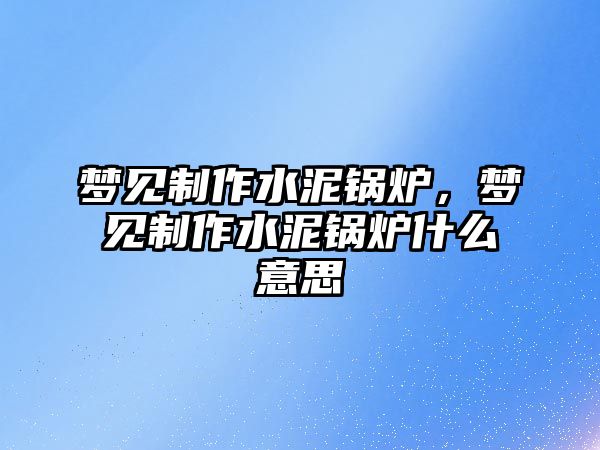 夢見制作水泥鍋爐，夢見制作水泥鍋爐什么意思