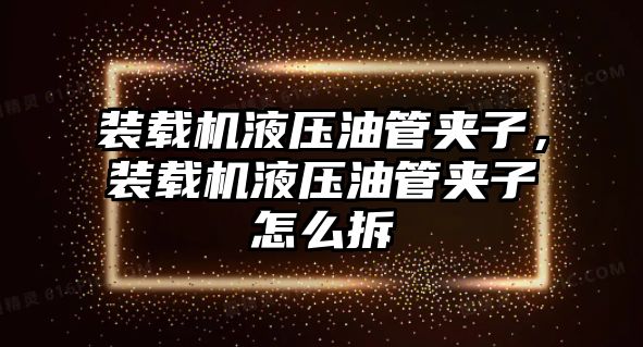 裝載機液壓油管夾子，裝載機液壓油管夾子怎么拆