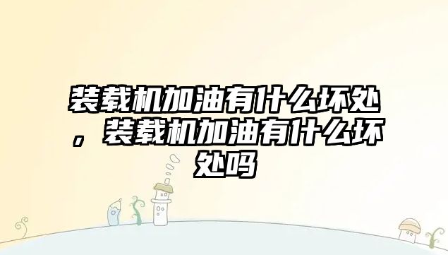 裝載機加油有什么壞處，裝載機加油有什么壞處嗎