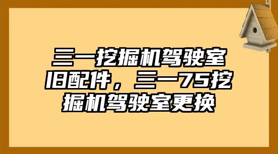 三一挖掘機(jī)駕駛室舊配件，三一75挖掘機(jī)駕駛室更換