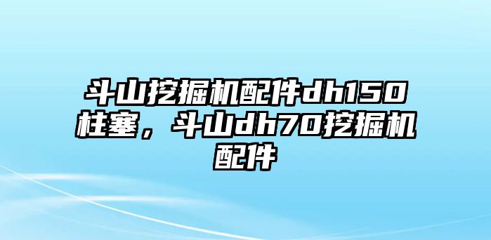 斗山挖掘機配件dh150柱塞，斗山dh70挖掘機配件