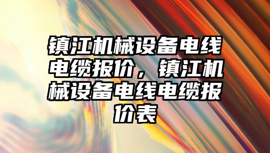 鎮(zhèn)江機械設備電線電纜報價，鎮(zhèn)江機械設備電線電纜報價表