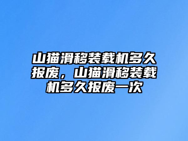 山貓滑移裝載機多久報廢，山貓滑移裝載機多久報廢一次