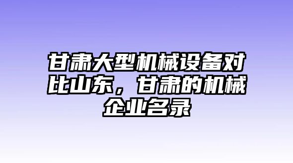 甘肅大型機械設備對比山東，甘肅的機械企業(yè)名錄