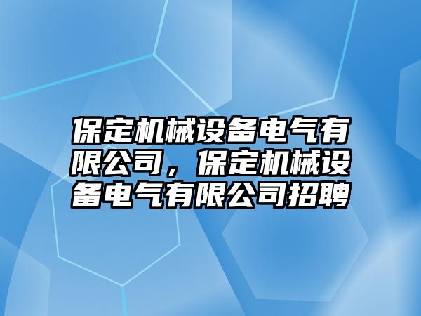 保定機械設(shè)備電氣有限公司，保定機械設(shè)備電氣有限公司招聘