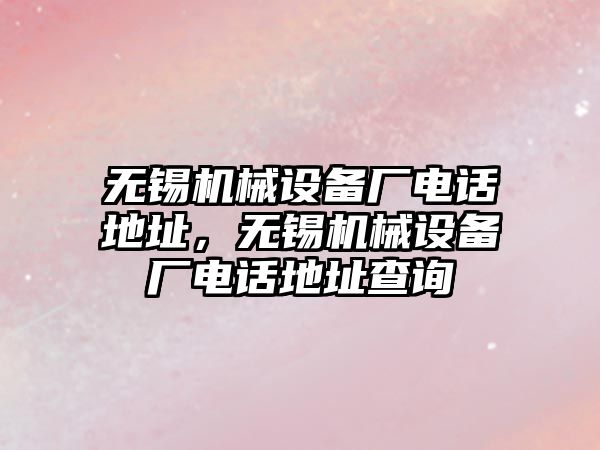 無錫機械設備廠電話地址，無錫機械設備廠電話地址查詢