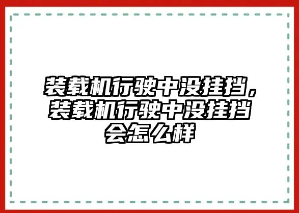 裝載機(jī)行駛中沒掛擋，裝載機(jī)行駛中沒掛擋會(huì)怎么樣