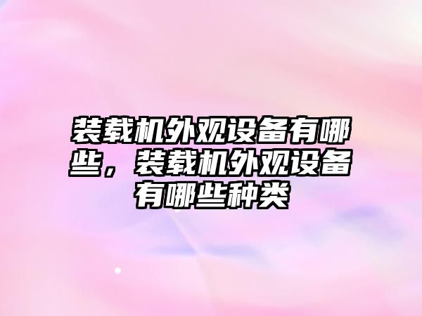 裝載機外觀設備有哪些，裝載機外觀設備有哪些種類