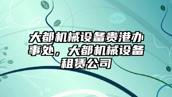 大都機(jī)械設(shè)備貴港辦事處，大都機(jī)械設(shè)備租賃公司