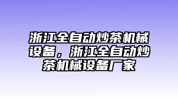 浙江全自動炒茶機(jī)械設(shè)備，浙江全自動炒茶機(jī)械設(shè)備廠家