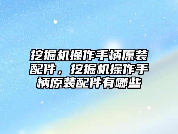 挖掘機操作手柄原裝配件，挖掘機操作手柄原裝配件有哪些