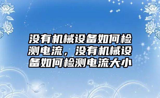 沒有機(jī)械設(shè)備如何檢測(cè)電流，沒有機(jī)械設(shè)備如何檢測(cè)電流大小