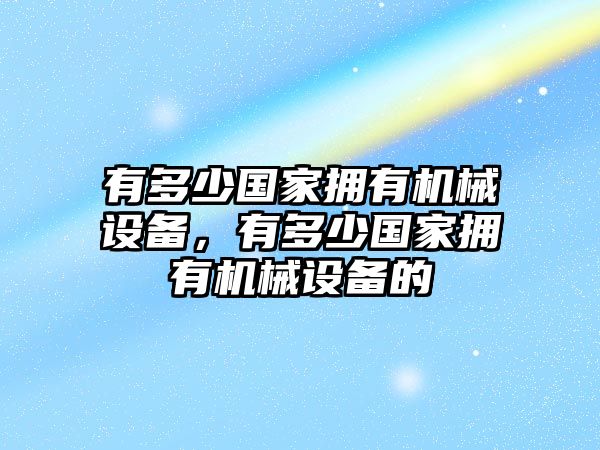 有多少國家擁有機械設(shè)備，有多少國家擁有機械設(shè)備的