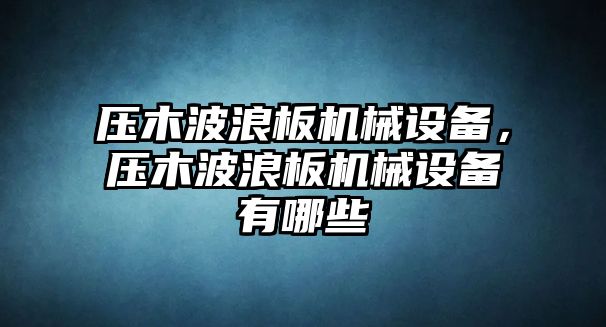 壓木波浪板機械設備，壓木波浪板機械設備有哪些