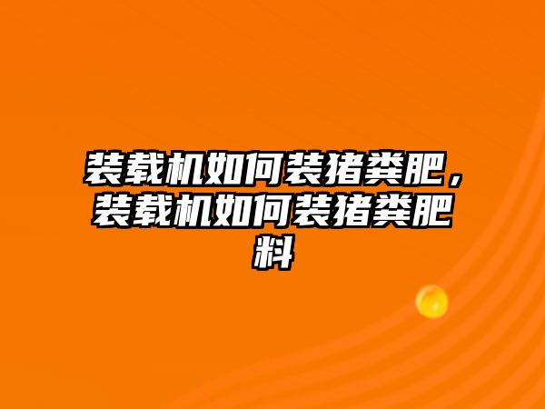 裝載機(jī)如何裝豬糞肥，裝載機(jī)如何裝豬糞肥料