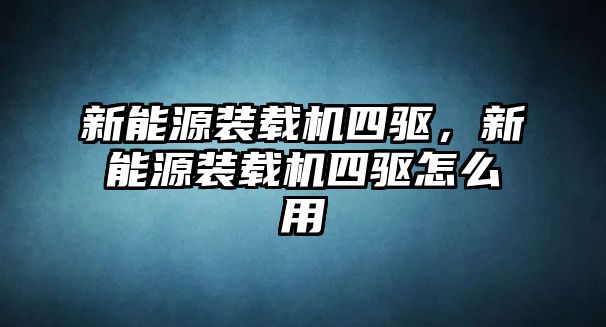 新能源裝載機四驅(qū)，新能源裝載機四驅(qū)怎么用