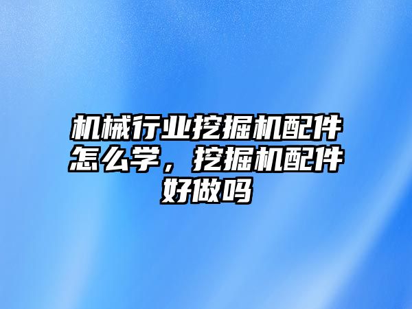 機械行業(yè)挖掘機配件怎么學，挖掘機配件好做嗎