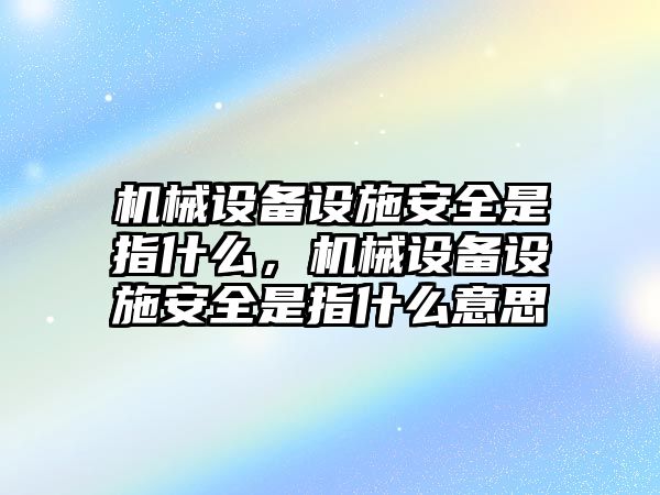 機(jī)械設(shè)備設(shè)施安全是指什么，機(jī)械設(shè)備設(shè)施安全是指什么意思