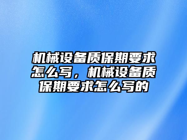 機(jī)械設(shè)備質(zhì)保期要求怎么寫，機(jī)械設(shè)備質(zhì)保期要求怎么寫的