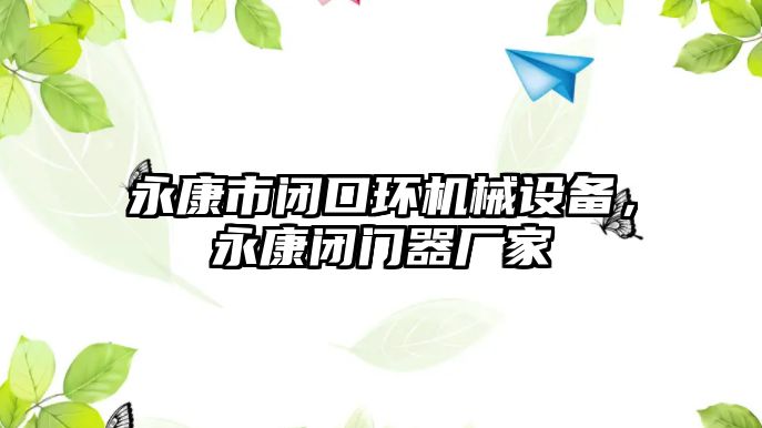 永康市閉口環(huán)機(jī)械設(shè)備，永康閉門器廠家