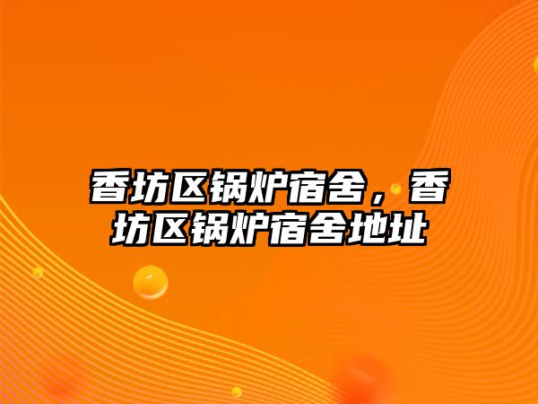 香坊區(qū)鍋爐宿舍，香坊區(qū)鍋爐宿舍地址