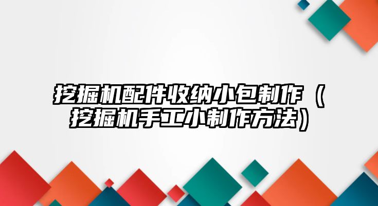 挖掘機配件收納小包制作（挖掘機手工小制作方法）