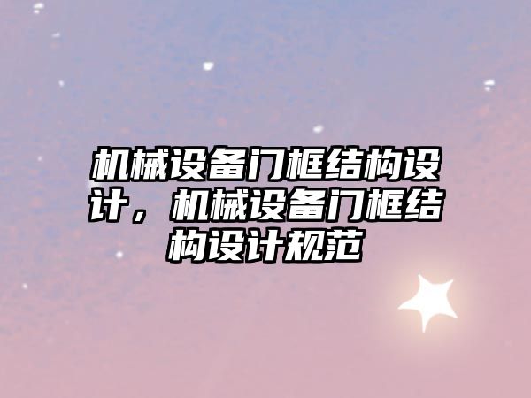 機械設備門框結構設計，機械設備門框結構設計規(guī)范