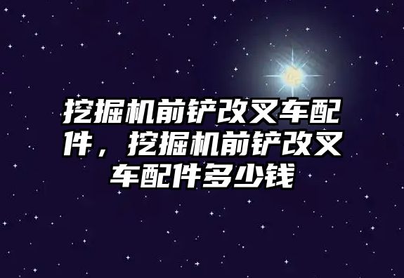 挖掘機前鏟改叉車配件，挖掘機前鏟改叉車配件多少錢