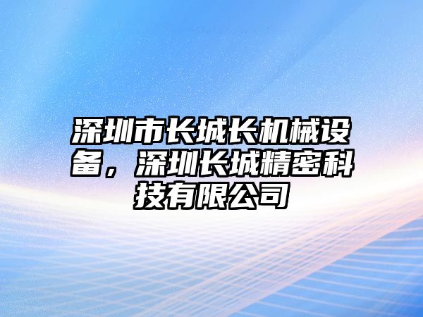 深圳市長城長機械設(shè)備，深圳長城精密科技有限公司