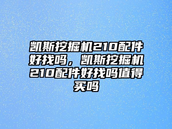 凱斯挖掘機(jī)210配件好找嗎，凱斯挖掘機(jī)210配件好找嗎值得買嗎