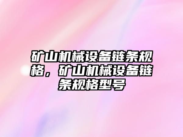 礦山機械設(shè)備鏈條規(guī)格，礦山機械設(shè)備鏈條規(guī)格型號