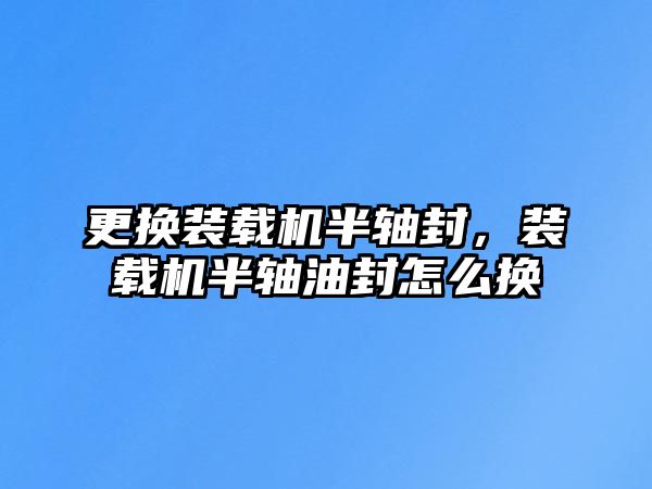 更換裝載機半軸封，裝載機半軸油封怎么換