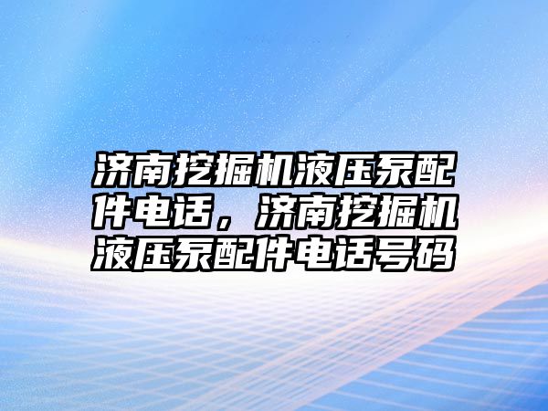 濟南挖掘機液壓泵配件電話，濟南挖掘機液壓泵配件電話號碼