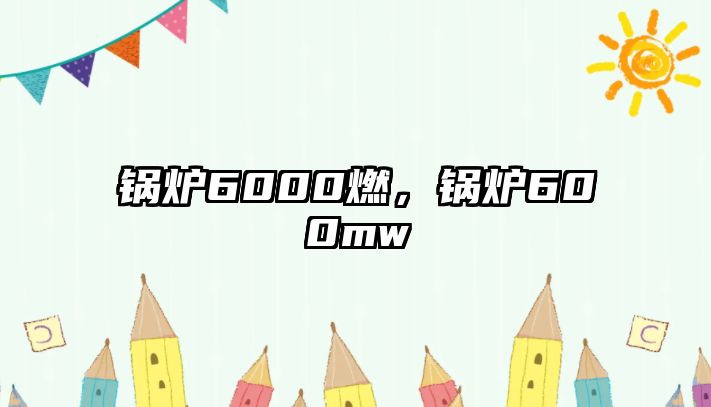 鍋爐6000燃，鍋爐600mw