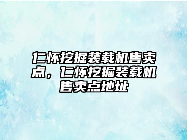 仁懷挖掘裝載機(jī)售賣(mài)點(diǎn)，仁懷挖掘裝載機(jī)售賣(mài)點(diǎn)地址