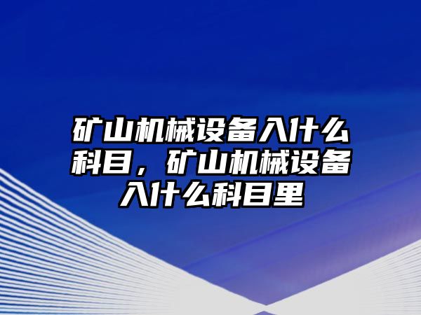 礦山機械設(shè)備入什么科目，礦山機械設(shè)備入什么科目里