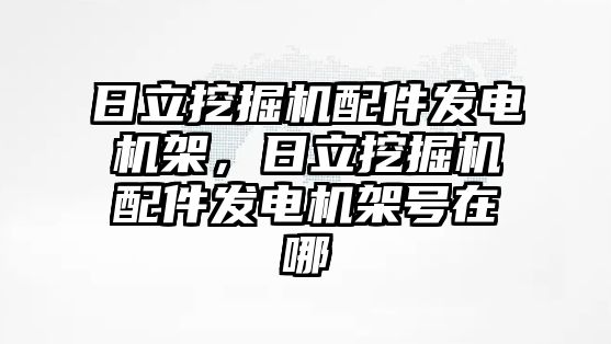 日立挖掘機配件發(fā)電機架，日立挖掘機配件發(fā)電機架號在哪