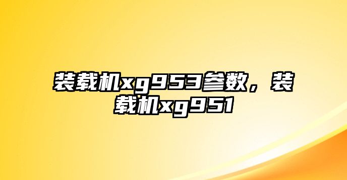 裝載機xg953參數(shù)，裝載機xg951