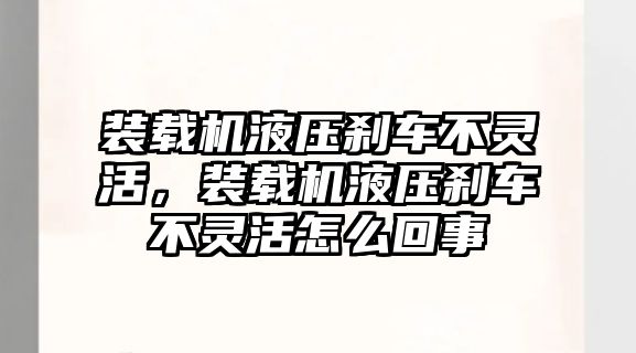 裝載機液壓剎車不靈活，裝載機液壓剎車不靈活怎么回事