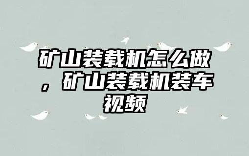 礦山裝載機怎么做，礦山裝載機裝車視頻