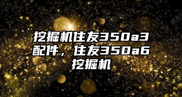 挖掘機(jī)住友350a3配件，住友350a6挖掘機(jī)