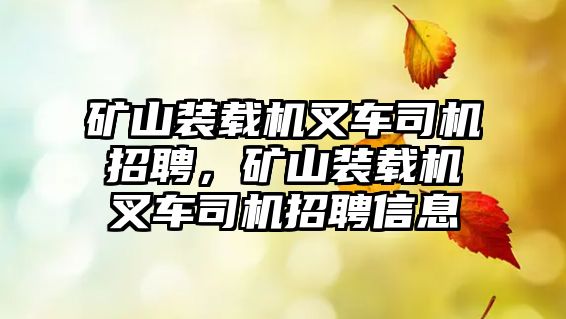 礦山裝載機叉車司機招聘，礦山裝載機叉車司機招聘信息