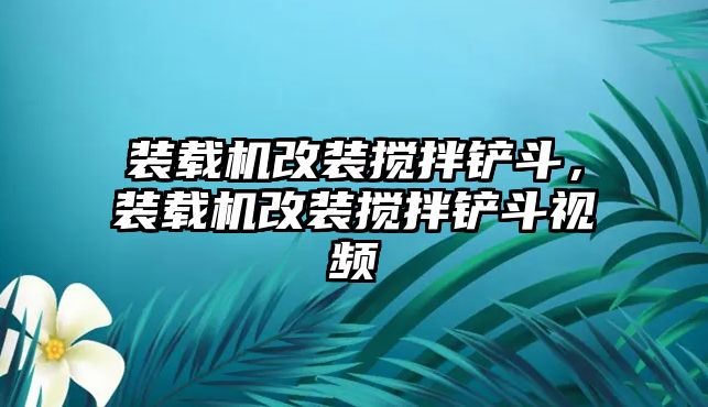 裝載機改裝攪拌鏟斗，裝載機改裝攪拌鏟斗視頻