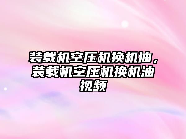 裝載機空壓機換機油，裝載機空壓機換機油視頻