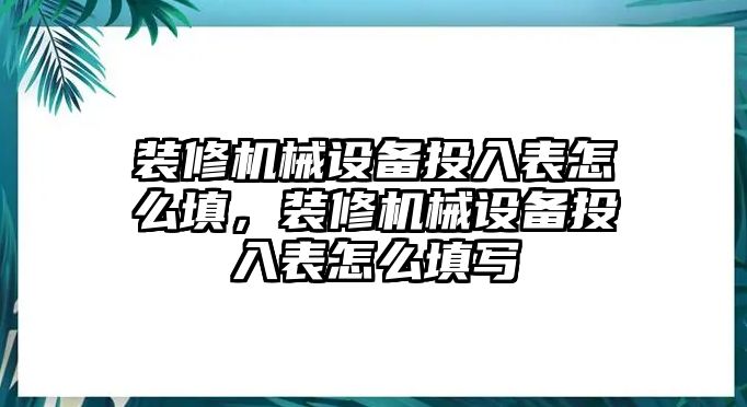 裝修機(jī)械設(shè)備投入表怎么填，裝修機(jī)械設(shè)備投入表怎么填寫