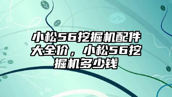 小松56挖掘機(jī)配件大全價(jià)，小松56挖掘機(jī)多少錢